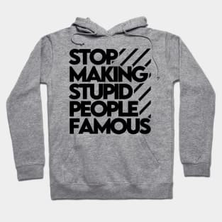 Stop Making Stupid People Famous Hoodie